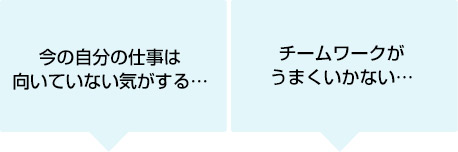 今の自分の仕事は向いていない気がする・・・/チームワークがうまくいかない・・・
